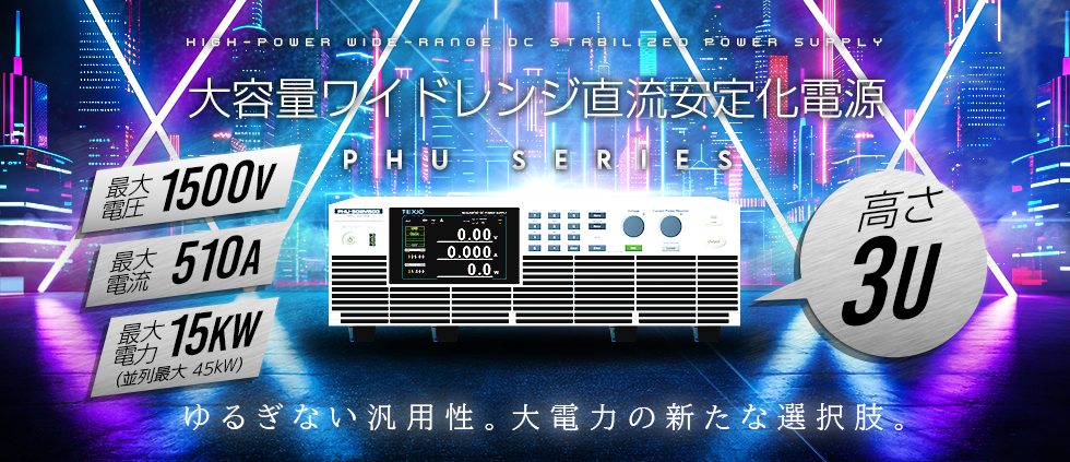 大容量ワイドレンジ直流安定化電源 PHU series 大容量ワイドレンジ直流安定化電源 PHU series